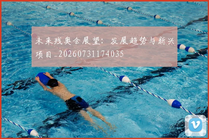 未来残奥会展望:发展趋势与新兴项目_20260731174035
