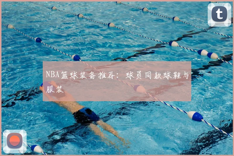 NBA篮球装备推荐：球员同款球鞋与服装
