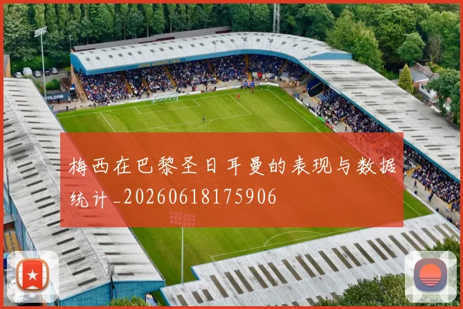 梅西在巴黎圣日耳曼的表现与数据统计_20260618175906