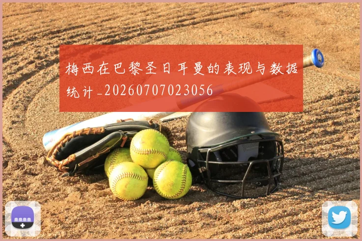 梅西在巴黎圣日耳曼的表现与数据统计_20260707023056