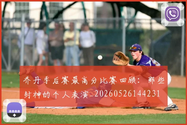 乔丹季后赛最高分比赛回顾：那些封神的个人表演_20260526144231