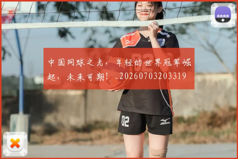 中国网球之光,年轻的世界冠军崛起,未来可期!_20260703203319