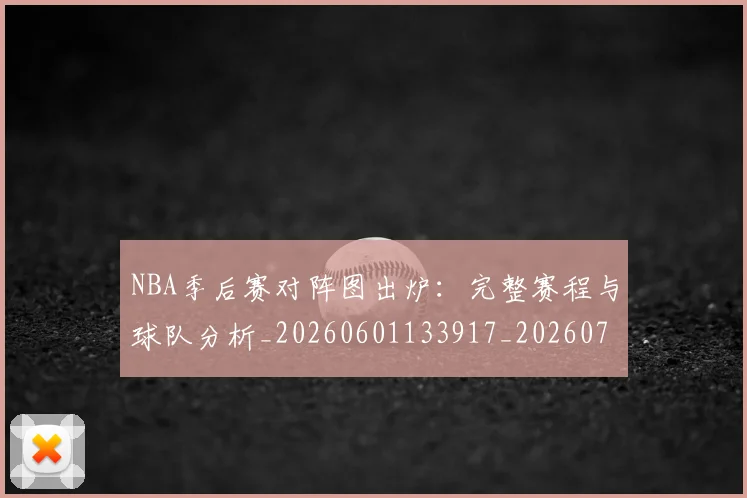 NBA季后赛对阵图出炉:完整赛程与球队分析_20260601133917_20260714211138