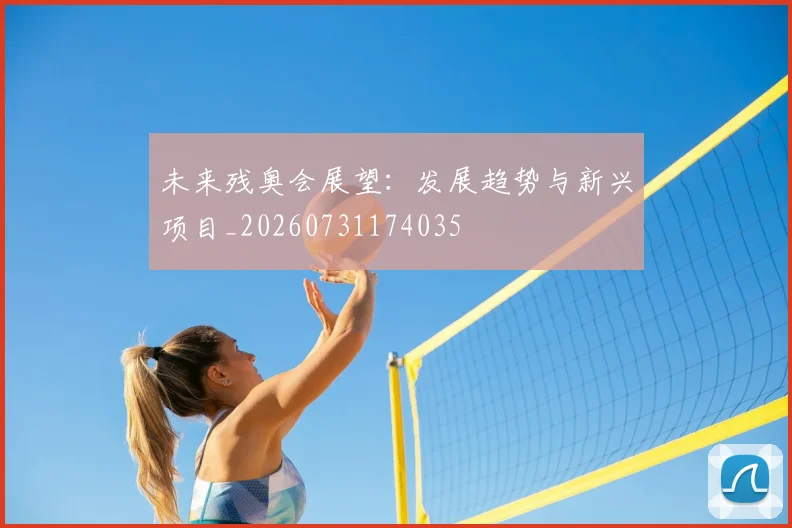 未来残奥会展望：发展趋势与新兴项目_20260731174035