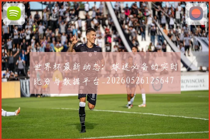 世界杯最新动态:球迷必备的实时比分与数据平台_20260526125647