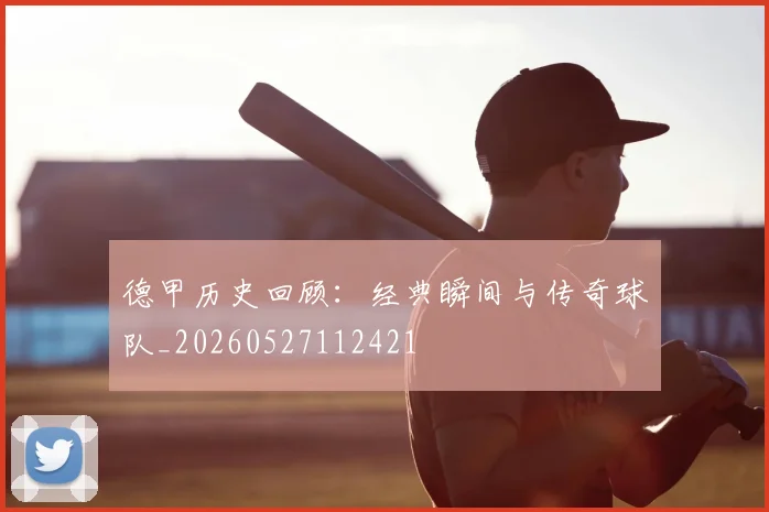 德甲历史回顾：经典瞬间与传奇球队_20260527112421
