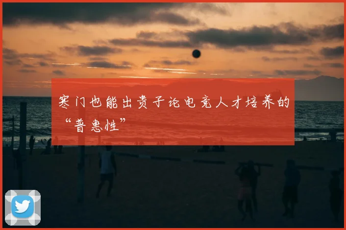 寒门也能出贵子论电竞人才培养的“普惠性”