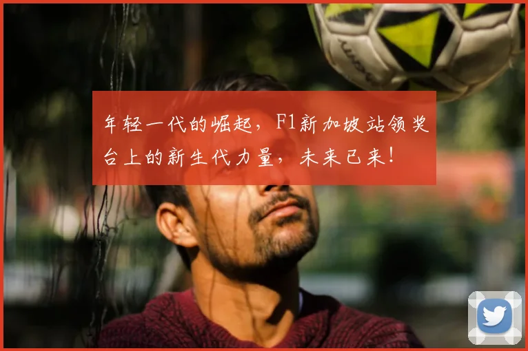 年轻一代的崛起，F1新加坡站领奖台上的新生代力量，未来已来！