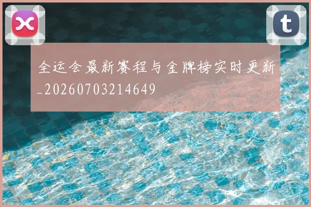 全运会最新赛程与金牌榜实时更新_20260703214649