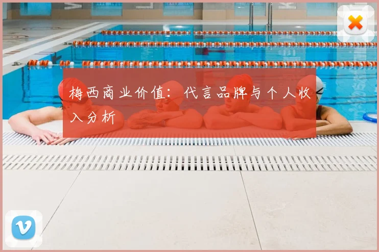 梅西商业价值：代言品牌与个人收入分析