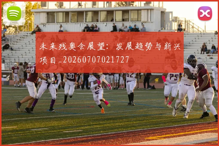 未来残奥会展望：发展趋势与新兴项目_20260707021727