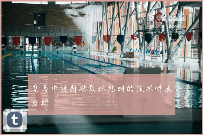 皇马中场新核贝林厄姆的技术特点分析