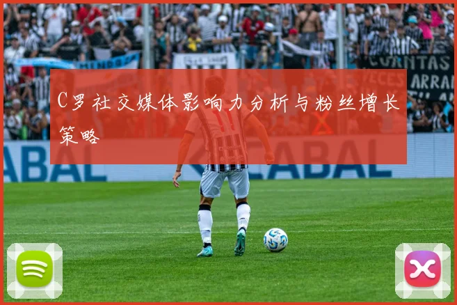 C罗社交媒体影响力分析与粉丝增长策略