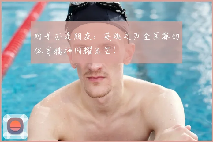 对手亦是朋友，英魂之刃全国赛的体育精神闪耀光芒！