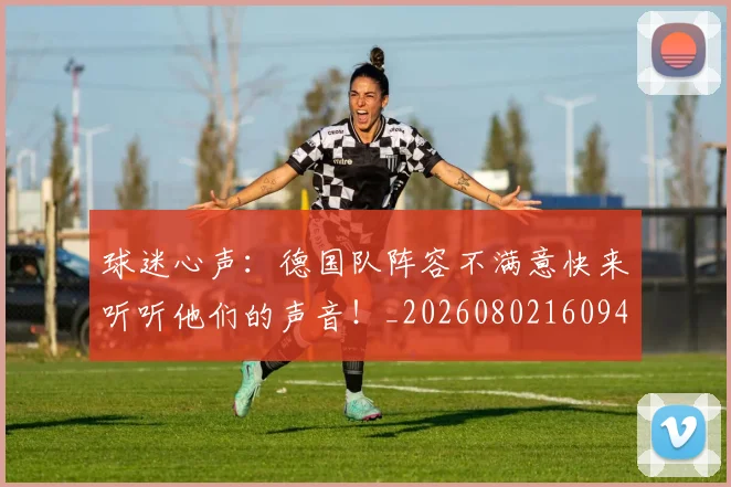 球迷心声:德国队阵容不满意快来听听他们的声音!_20260802160944