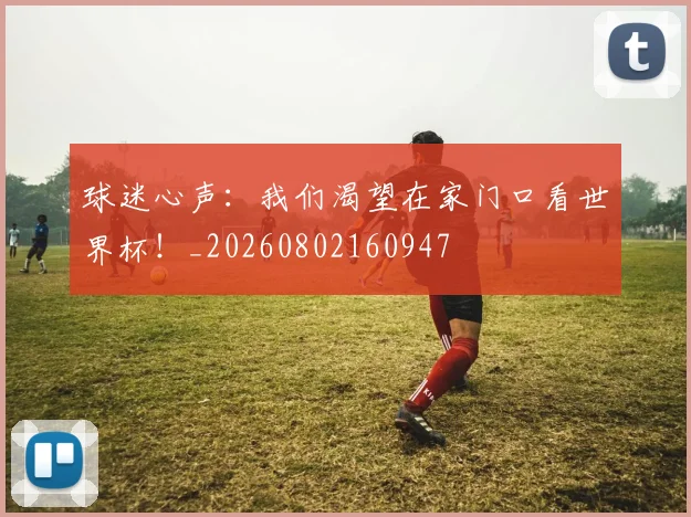 球迷心声：我们渴望在家门口看世界杯！_20260802160947