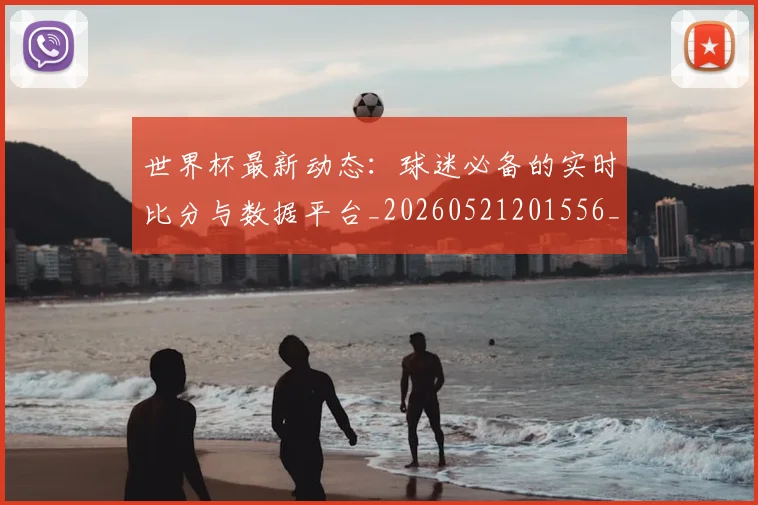 世界杯最新动态：球迷必备的实时比分与数据平台_20260521201556_20260715191206