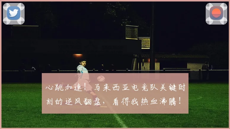 心跳加速!马来西亚电竞队关键时刻的逆风翻盘,看得我热血沸腾!_20260704174126_20260723172231