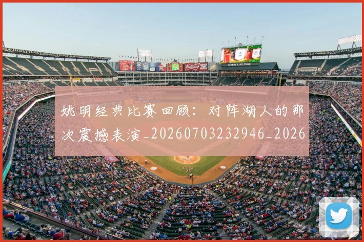 姚明经典比赛回顾：对阵湖人的那次震撼表演_20260703232946_20260720192236