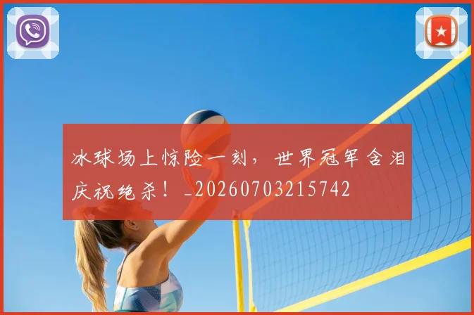 冰球场上惊险一刻,世界冠军含泪庆祝绝杀!_20260703215742