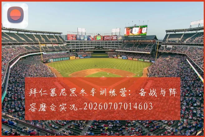 拜仁慕尼黑冬季训练营:备战与阵容磨合实况_20260707014603