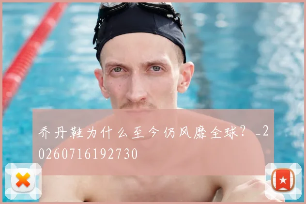 乔丹鞋为什么至今仍风靡全球？_20260716192730
