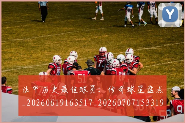 法甲历史最佳球员：传奇球星盘点_20260619163517_20260707153319