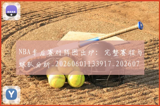 NBA季后赛对阵图出炉:完整赛程与球队分析_20260601133917_20260702164704