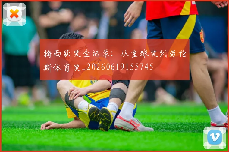 梅西获奖全记录：从金球奖到劳伦斯体育奖_20260619155745