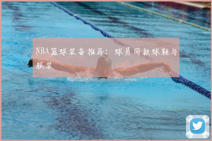 NBA篮球装备推荐：球员同款球鞋与服装