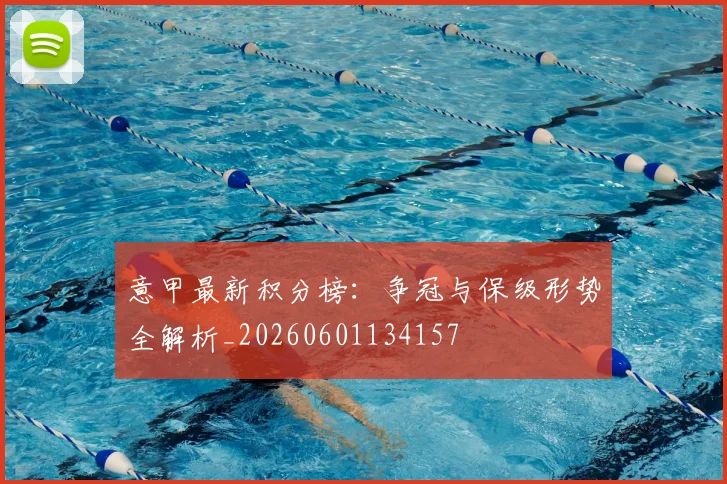 意甲最新积分榜：争冠与保级形势全解析_20260601134157