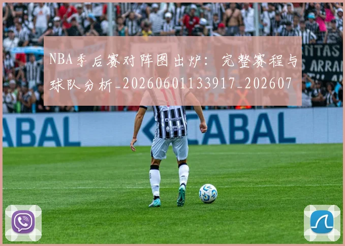 NBA季后赛对阵图出炉:完整赛程与球队分析_20260601133917_20260702164704
