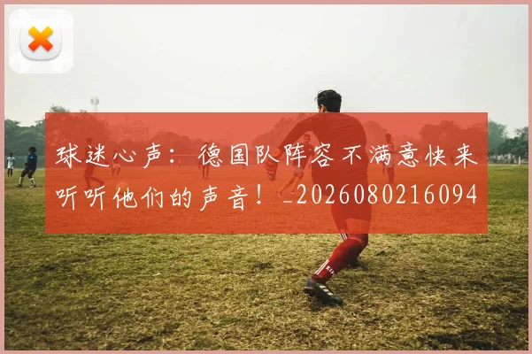 球迷心声:德国队阵容不满意快来听听他们的声音!_20260802160944