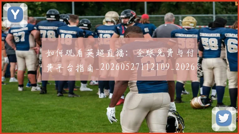 如何观看英超直播:全球免费与付费平台指南_20260527112109_20260703230850