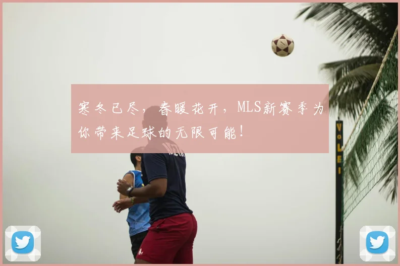 寒冬已尽，春暖花开，MLS新赛季为你带来足球的无限可能！