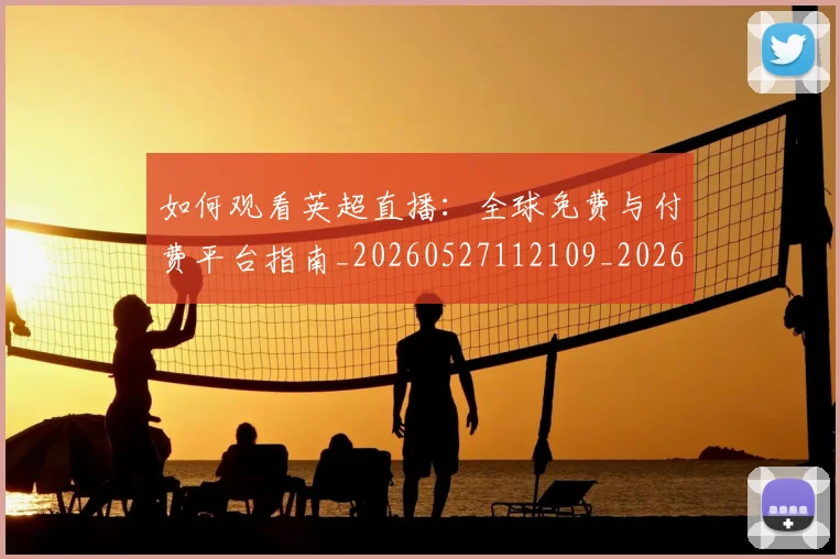 如何观看英超直播:全球免费与付费平台指南_20260527112109_20260720183514