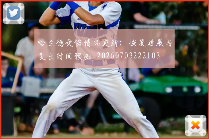 哈兰德受伤情况更新：恢复进展与复出时间预测_20260703222103