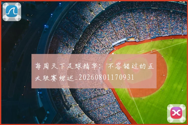 每周天下足球精华：不容错过的五大联赛综述_20260801170931
