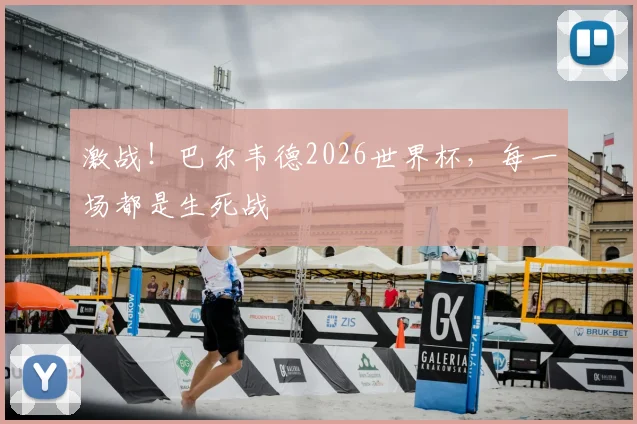 激战!巴尔韦德2026世界杯,每一场都是生死战