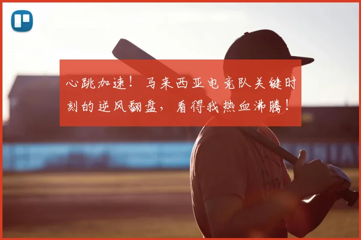 心跳加速!马来西亚电竞队关键时刻的逆风翻盘,看得我热血沸腾!