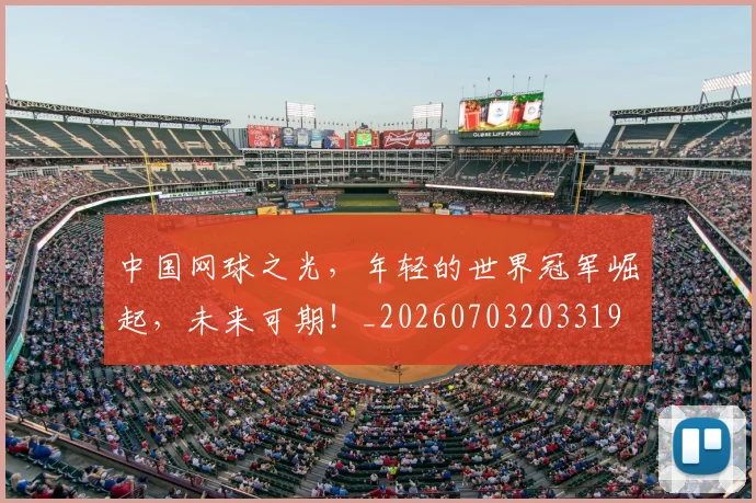 中国网球之光,年轻的世界冠军崛起,未来可期!_20260703203319