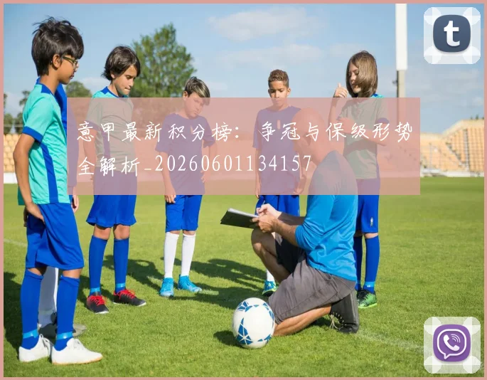 意甲最新积分榜：争冠与保级形势全解析_20260601134157