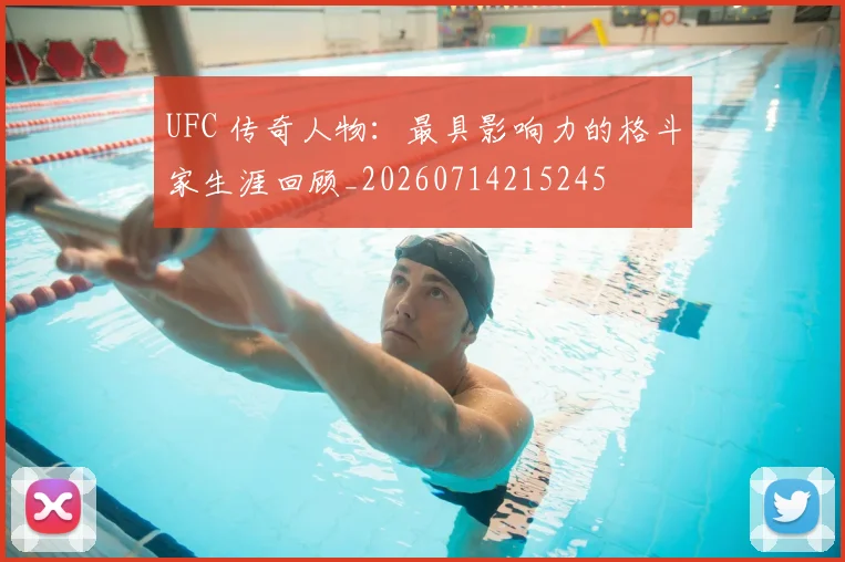 UFC 传奇人物：最具影响力的格斗家生涯回顾_20260714215245