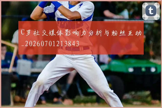 C罗社交媒体影响力分析与粉丝互动_20260701213843